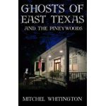 Ghosts of East Texas and the Pineywoods - Mitchel Whitington