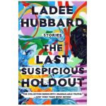 The Last Suspicious Holdout: Stories - Ladee Hubbard