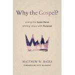 Why the Gospel?: Living the Good News of King Jesus with Purpose - Matthew W. Bates