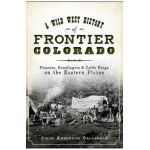 A Wild West History of Frontier Colorado: Pioneers, Gunslingers & Cattle Kings on the Eastern Plains - Jolie Anderson Gallagher