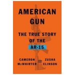 American Gun: The True Story of the Ar-15 - Cameron Mcwhirter