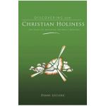 Discovering Christian Holiness: The Heart of Wesleyan-Holiness Theology - Diane Leclerc