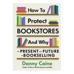 How to Protect Bookstores and Why: The Present and Future of Bookselling - Danny Caine