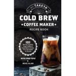 My Takeya Cold Brew Coffee Maker Recipe Book: 101 Barrista-Quality Iced Coffee & Cold Brew Drinks You Can Make At Home! - Mike Alan