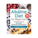 The Alkaline Diet for Beginners: Understand Ph, Eat Well, and Reclaim Your Health - Jennifer Koslo
