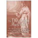 The Theologian of Auschwitz: St. Maximilian M. Kolbe on the Immaculate Conception in the Life of the Church - Peter Damian Fehlner