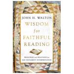 Wisdom for Faithful Reading: Principles and Practices for Old Testament Interpretation - John H. Walton