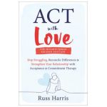 ACT with Love: Stop Struggling, Reconcile Differences, and Strengthen Your Relationship with Acceptance and Commitment Therapy - Russ Harris