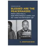 Blessed Are the Peacemakers: Martin Luther King Jr., Eight White Religious Leaders, and the Letter from Birmingham Jail - S. Jonathan Bass