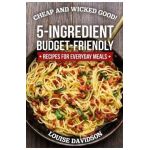 Cheap and Wicked Good!: 5-Ingredient Budget-Friendly Recipes for Everyday Meals - Louise Davidson