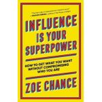Influence Is Your Superpower: How to Get What You What Without Compromising Who You Are - Zoe Chance
