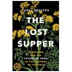 The Lost Supper: Searching for the Future of Food in the Flavors of the Past - Taras Grescoe