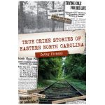 True Crime Stories of Eastern North Carolina - Cathy Pickens