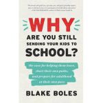 Why Are You Still Sending Your Kids to School?: the case for helping them leave, chart their own paths, and prepare for adulthood at their own pace - Blake Boles