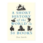 A Short History of the World in 50 Books - Daniel Smith