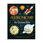 Astronomy for Curious Kids: An Illustrated Introduction to the Solar System, Our Galaxy, Space Travel--And More! - Giles Sparrow