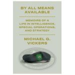 By All Means Available: Memoirs of a Life in Intelligence, Special Operations, and Strategy - Michael G. Vickers