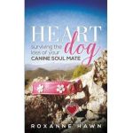 Heart Dog: Surviving the Loss of Your Canine Soul Mate - Roxanne Hawn