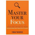 Master Your Focus: A Practical Guide to Stop Chasing the Next Thing and Focus on What Matters Until It's Done - Thibaut Meurisse
