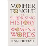 Mother Tongue: The Surprising History of Women's Words - Jenni Nuttall