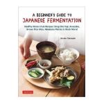 A Beginner's Guide to Japanese Fermentation: Healthy Home-Style Recipes Using Shio Koji, Amazake, Brown Rice Miso, Nukazuke Pickles & Much More! - Hiroko Shirasaki