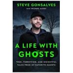 A Life with Ghosts: True, Terrifying, and Insightful Tales from My Favorite Haunts - Steve Gonsalves