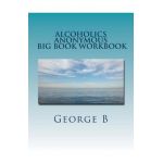 Alcoholics Anonymous Big Book Workbook: Working the Program - George B