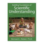 Building Foundations of Scientific Understanding: A Science Curriculum for K-8 and Older Beginning Science Learners, 2nd Ed. Vol. I, Grades K-2 - Bernard J. Nebel Phd