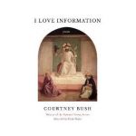 I Love Information: Poems - Courtney Bush