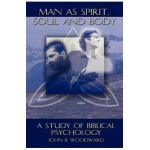 Man as Spirit, Soul, and Body: A Study of Biblical Psychology - John B. Woodward