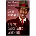 A Slow, Calculated Lynching: The Story of Clyde Kennard - Devery S. Anderson