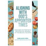 Aligning With God's Appointed Times: Discover the Prophetic and Spiritual Meaning of the Biblical Holidays - Jason Sobel