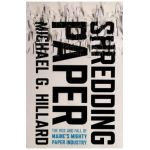 Shredding Paper: The Rise and Fall of Maine's Mighty Paper Industry - Michael G. Hillard