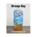 Strange Clay: Ceramics in Contemporary Art - Ralph Rugoff