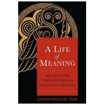 A Life of Meaning: Relocating Your Center of Spiritual Gravity - James Hollis