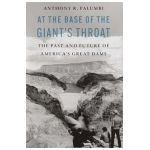 At the Base of the Giant's Throat: The Past and Future of America's Great Dams - Anthony R. Palumbi
