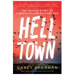 Helltown: The Untold Story of a Serial Killer on Cape Cod - Casey Sherman