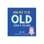 How Not to Be Old (Even If You Are) - Jill Orr
