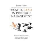 How to Lead in Product Management: Practices to Align Stakeholders, Guide Development Teams, and Create Value Together - Roman Pichler