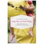 Long Days of Small Things: Motherhood as a Spiritual Discipline - Catherine Mcniel