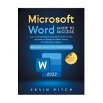 Microsoft Word Guide for Success: Learn in a Guided Way to Create, Edit & Format Your Text Documents to Optimize Your Tasks & Surprise Your Bosses And - Kevin Pitch