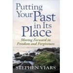 Putting Your Past in Its Place: Moving Forward in Freedom and Forgiveness - Stephen Viars