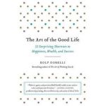 The Art of the Good Life: 52 Surprising Shortcuts to Happiness, Wealth, and Success - Rolf Dobelli