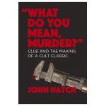 What Do You Mean, Murder? Clue and the Making of a Cult Classic - John Hatch