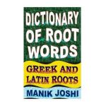 Dictionary of Root Words: Greek and Latin Roots - Manik Joshi