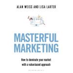 Masterful Marketing: How to Dominate Your Market with a Value-Based Approach - Alan Weiss