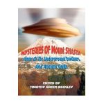 Mysteries of Mount Shasta: Home Of The Underground Dwellers and Ancient Gods - Timothy Green Beckley