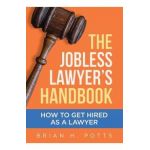 The Jobless Lawyer's Handbook: How to Get Hired as a Lawyer - Brian Potts