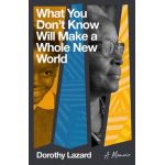 What You Don't Know Will Make a Whole New World: A Memoir - Dorothy Lazard