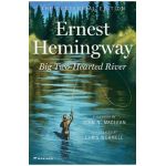 Big Two-Hearted River: The Centennial Edition - Ernest Hemingway